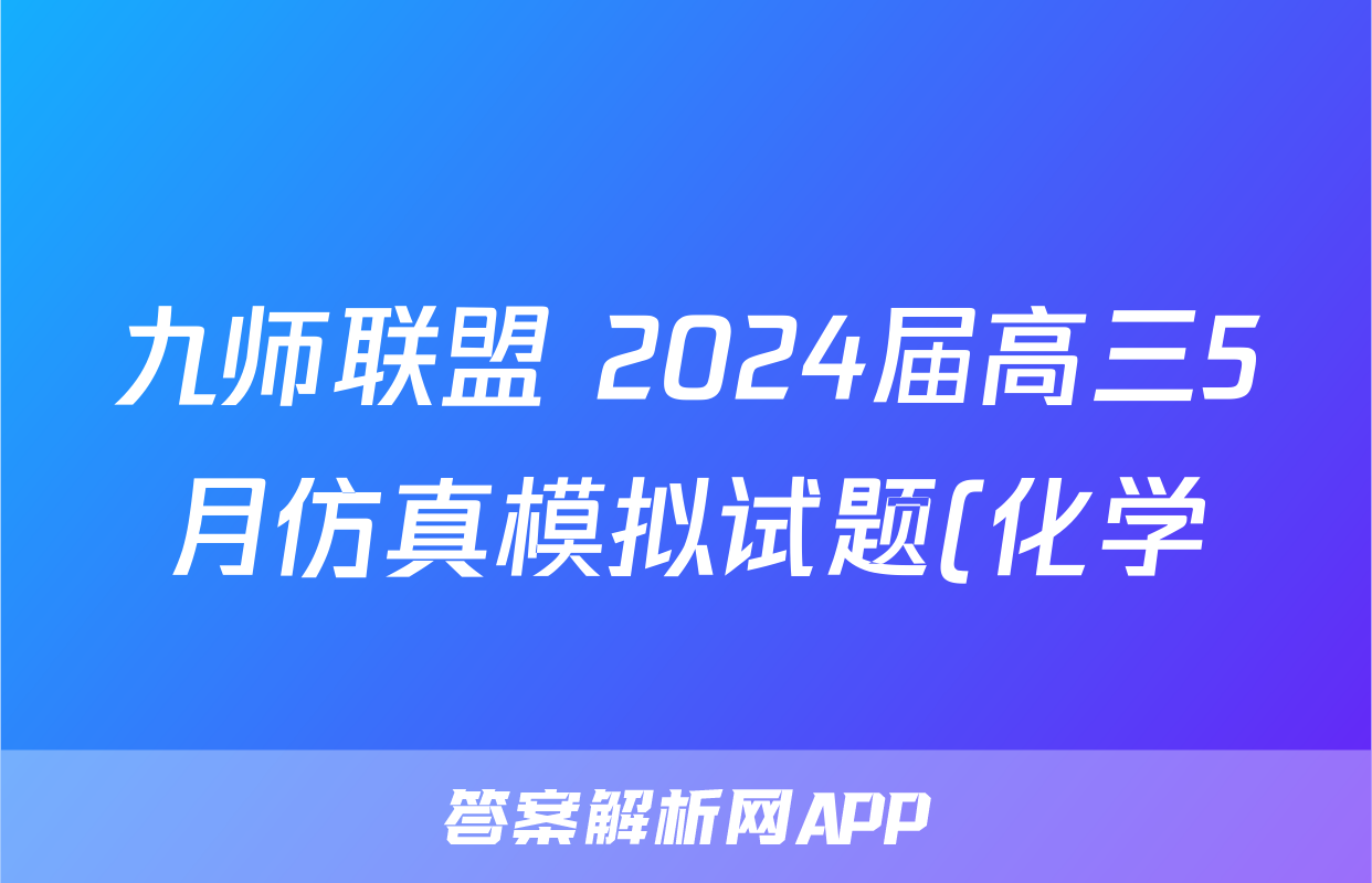 九师联盟 2024届高三5月仿真模拟试题(化学)